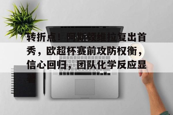 转折点！阿斯顿维拉复出首秀，欧超杯赛前攻防权衡，信心回归，团队化学反应显著